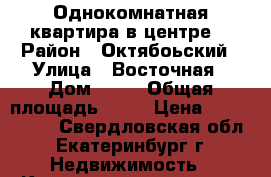  Однокомнатная квартира в центре. › Район ­ Октябоьский › Улица ­ Восточная › Дом ­ 78 › Общая площадь ­ 30 › Цена ­ 2 060 000 - Свердловская обл., Екатеринбург г. Недвижимость » Квартиры продажа   . Свердловская обл.